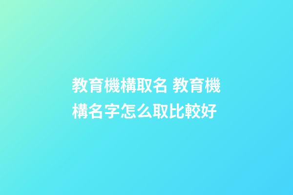 教育機構取名 教育機構名字怎么取比較好-第1張-公司起名-玄機派